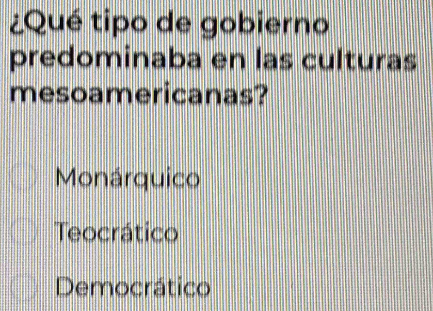 ¿Qué tipo de gobierno
predominaba en las culturas
mesoamericanas?
Monárquico
Teocrático
Democrático