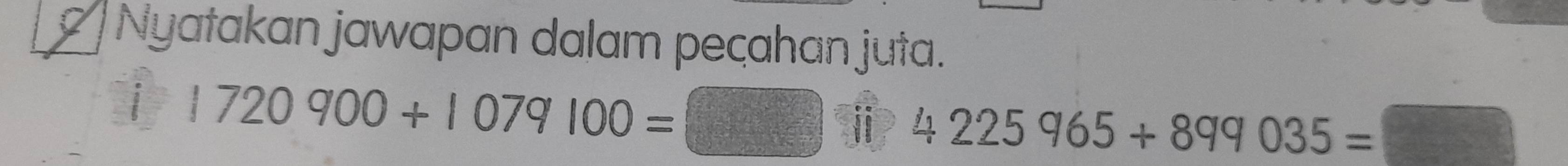 Nyatakan jawapan dalam peçahan juta. 
i 1720900+1079100=□ i 4225965+899035=□