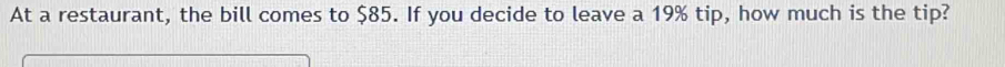 At a restaurant, the bill comes to $85. If you decide to leave a 19% tip, how much is the tip?