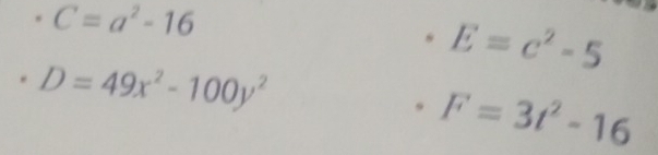 C=a^2-16
E=c^2-5
D=49x^2-100y^2
F=3t^2-16