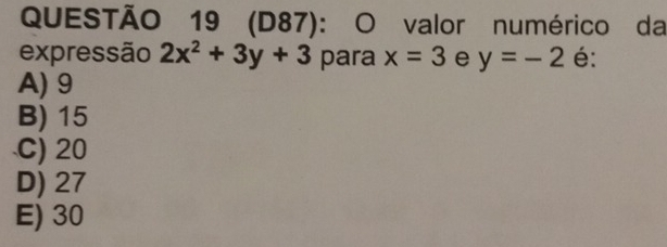 (D87): O valor numérico da
expressão 2x^2+3y+3 para x=3 e y=-2 é:
A) 9
B) 15
C) 20
D) 27
E) 30