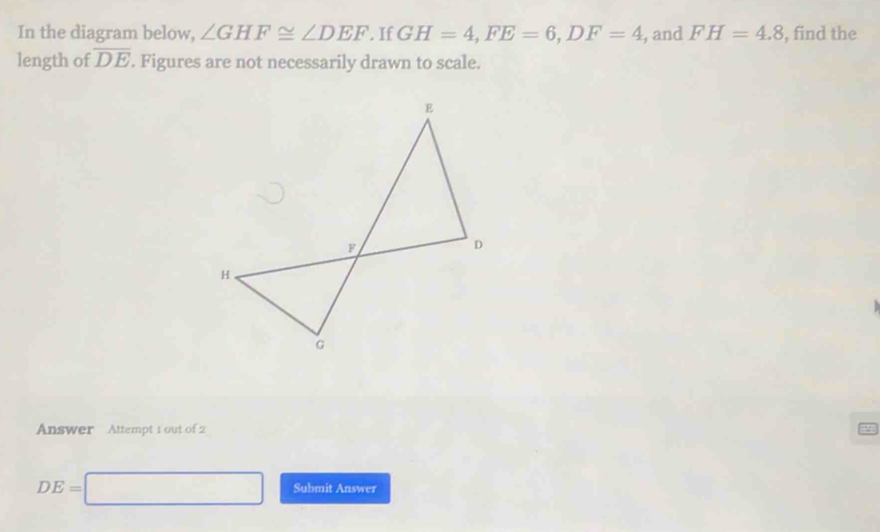 Solved: In the diagram below, ∠ GHF≌ ∠ DEF. If GH=4, FE=6, DF=4 , and ...