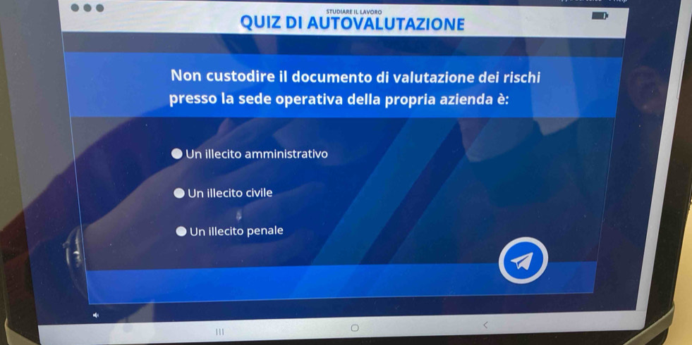 STUDIARE IL LAVORO
QUIZ DI AUTOVALUTAZIONE
Non custodire il documento di valutazione dei rischi
presso la sede operativa della propria azienda è:
Un illecito amministrativo
Un illecito civile
● Un illecito penale