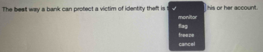 The best way a bank can protect a victim of identity theft is his or her account.
monitor
flag
freeze
cancel