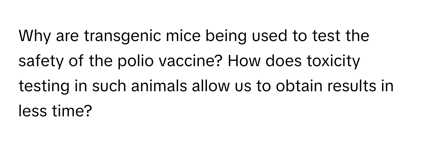 Why are transgenic mice being used to test the safety of the polio vaccine? How does toxicity testing in such animals allow us to obtain results in less time?