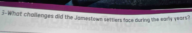 3-What challenges did the Jamestown settlers face during the early years?