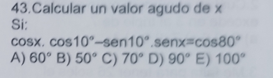 Calcular un valor agudo de x
Si:
cos x.cos 10°-sen 10° '.senx=cos 80°
A) 60° B) 50° C) 70° D) 90° E) 100°