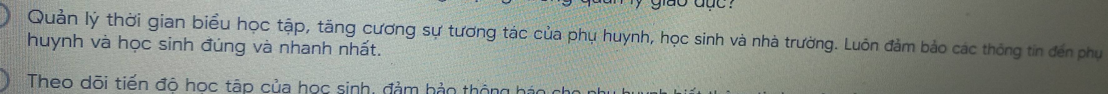 giao dut ? 
Quản lý thời gian biểu học tập, tăng cương sự tương tác của phụ huynh, học sinh và nhà trường. Luôn đảm bảo các thông tin đến phụ 
huynh và học sinh đúng và nhanh nhất. 
Theo dõi tiến đô học tập của học sinh, đảm hảo thông hác