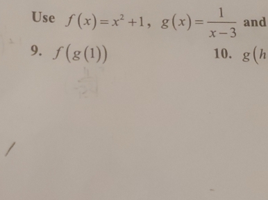 Use f(x)=x^2+1, g(x)= 1/x-3  and 
9. f(g(1)) 10. g(h