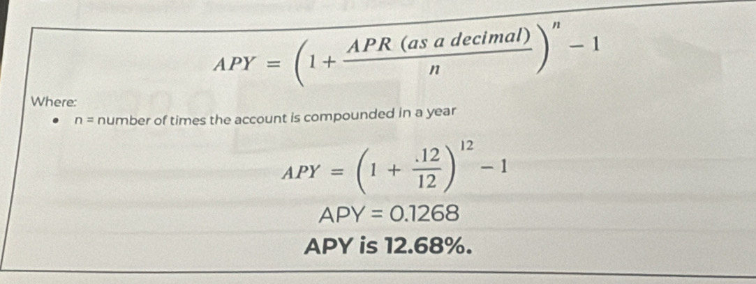 APY=(1+ APR(asadecimal)/n )^n-1
Where:
n= number of times the account is compounded in a year
APY=(1+ (.12)/12 )^12-1
APY=0.1268
APY is 12.68%.