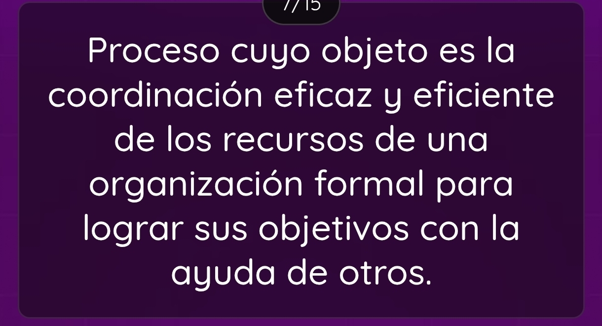 7715 
Proceso cuyo objeto es la 
coordinación eficaz y eficiente 
de los recursos de una 
organización formal para 
lograr sus objetivos con la 
ayuda de otros.