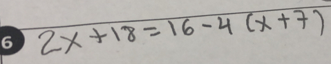 6 2x+18=16-4(x+7)