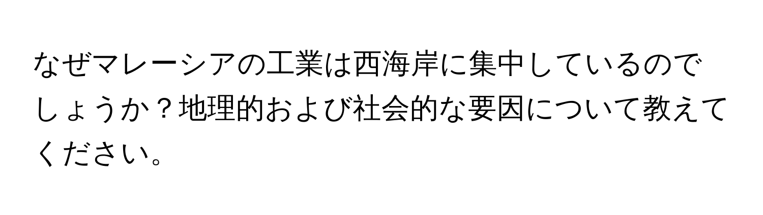 なぜマレーシアの工業は西海岸に集中しているのでしょうか？地理的および社会的な要因について教えてください。