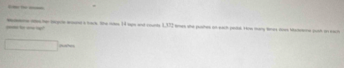 4tn the aname. 
wedeme rges her bicycle around a back. She rides 14 laps and counts 1,372 times she pushes on each pedal. How many times does Madeleine push on each 
peeet for one lop!?" 
pushes