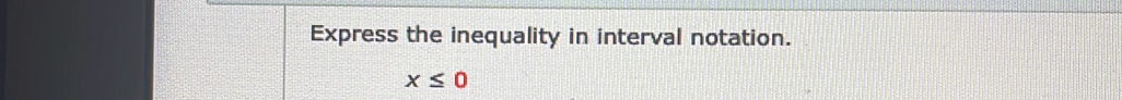 Express the inequality in interval notation.
x≤ 0