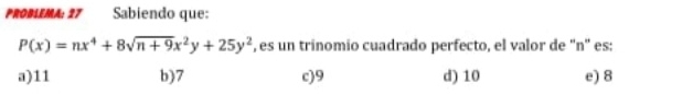 PROBEMA 27 Sabiendo que:
P(x)=nx^4+8sqrt(n+9)x^2y+25y^2 , es un trínomio cuadrado perfecto, el valor de '' n '' es:
a) 11 b) 7 c) 9 d) 10 e) 8