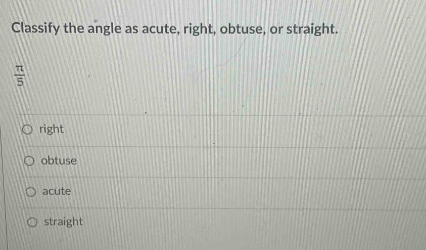 Classify the angle as acute, right, obtuse, or straight.
 π /5 
right
obtuse
acute
straight