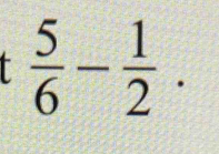  5/6 - 1/2 .