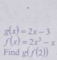 g(x)=2x-3
f(x)=2x^3-x
Find g(f(2))