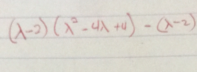 (lambda -2)(lambda^2-4lambda +4)-(lambda -2)