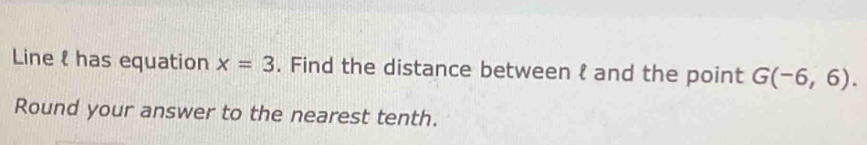Line l has equation x=3. Find the distance between  and the point G(-6,6). 
Round your answer to the nearest tenth.