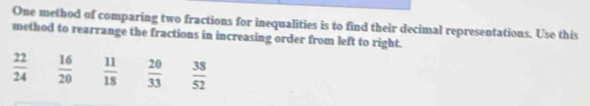 One method of comparing two fractions for inequalities is to find their decimal representations. Use this
method to rearrange the fractions in increasing order from left to right.
 22/24   16/20   11/18   20/33   38/52 