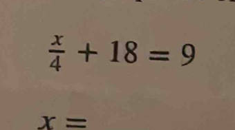  x/4 +18=9
x=