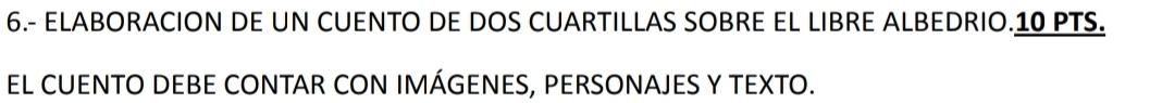 6.- ELABORACION DE UN CUENTO DE DOS CUARTILLAS SOBRE EL LIBRE ALBEDRIO.10 PTS. 
EL CUENTO DEBE CONTAR CON IMÁGENES, PERSONAJES Y TEXTO.