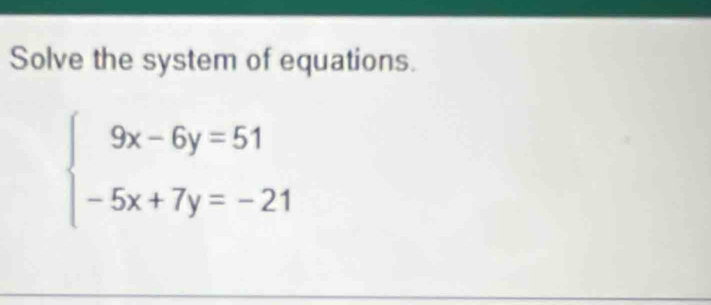 Solve the system of equations.
beginarrayl 9x-6y=51 -5x+7y=-21endarray.