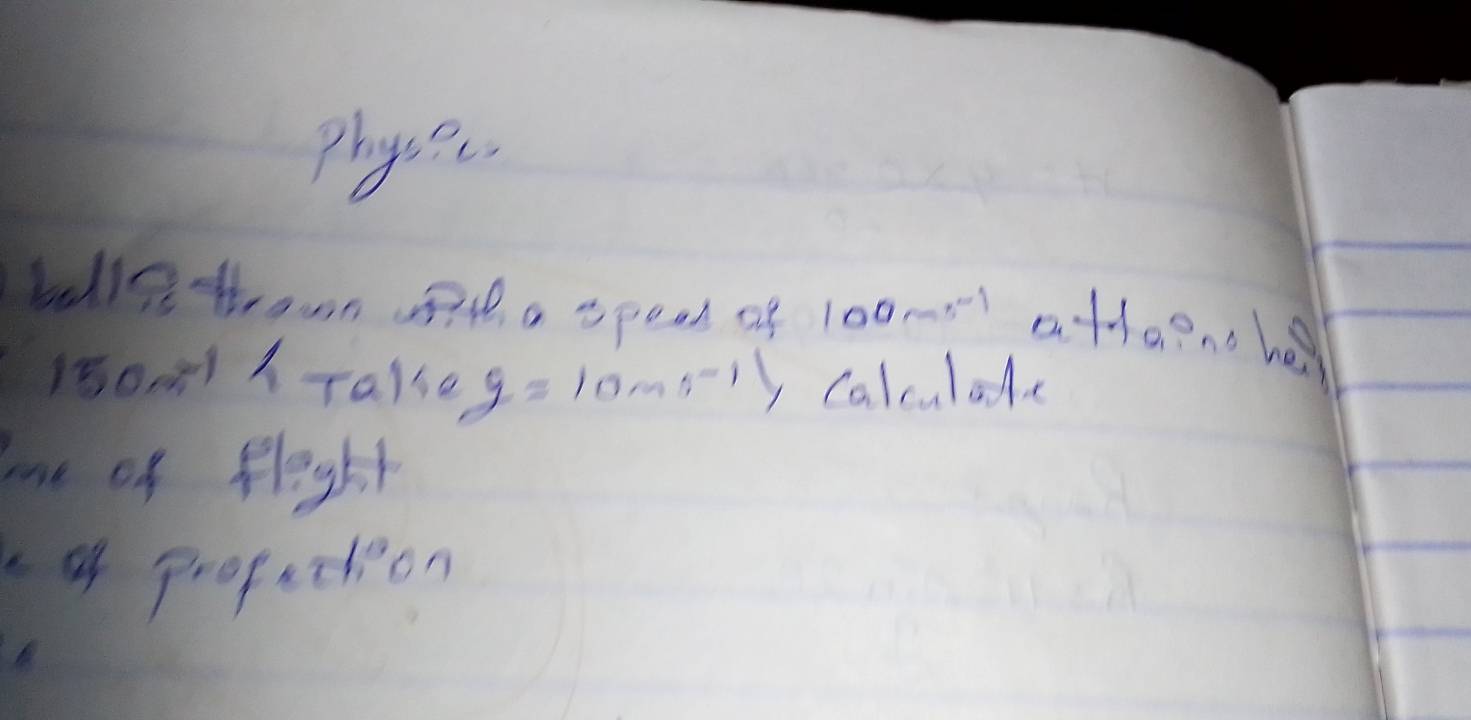 physec. 
belle thrown a speal of 100sim s^(-1) atleeno he 
150m1ATake y=10ms^(-1)) y calculad 
mne of flight 
4 profection