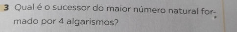 Qual é o sucessor do maior número natural for- 
mado por 4 algarismos?