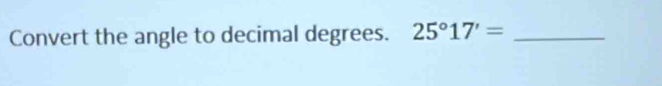 Convert the angle to decimal degrees. 25°17'= _