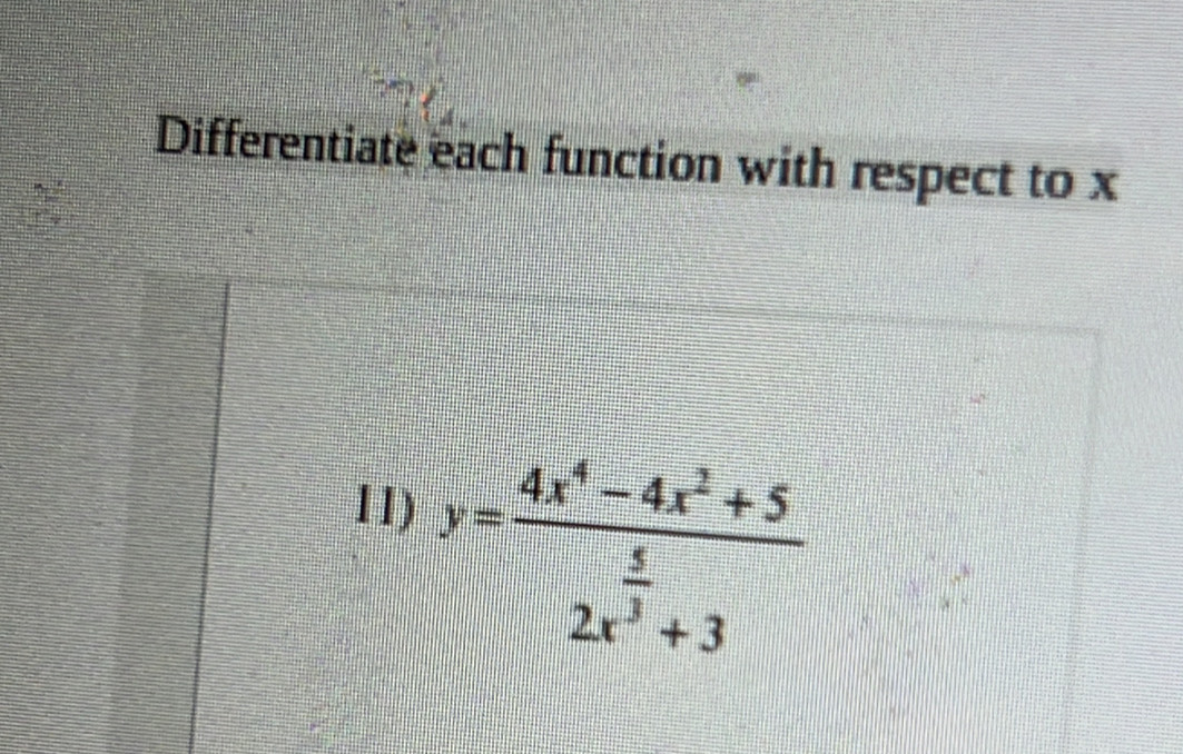 Differentiate each function with respect to x
11)
y=frac 4x^4-4x^2+52x^(frac 5)3+3