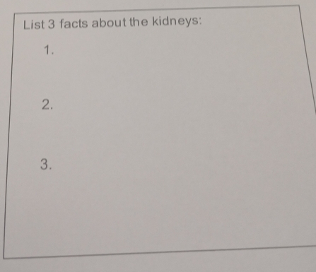 List 3 facts about the kidneys: 
1. 
2. 
3.