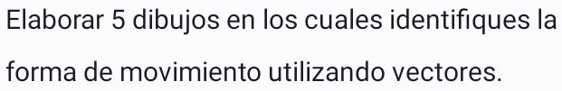 Elaborar 5 dibujos en los cuales identifiques la 
forma de movimiento utilizando vectores.