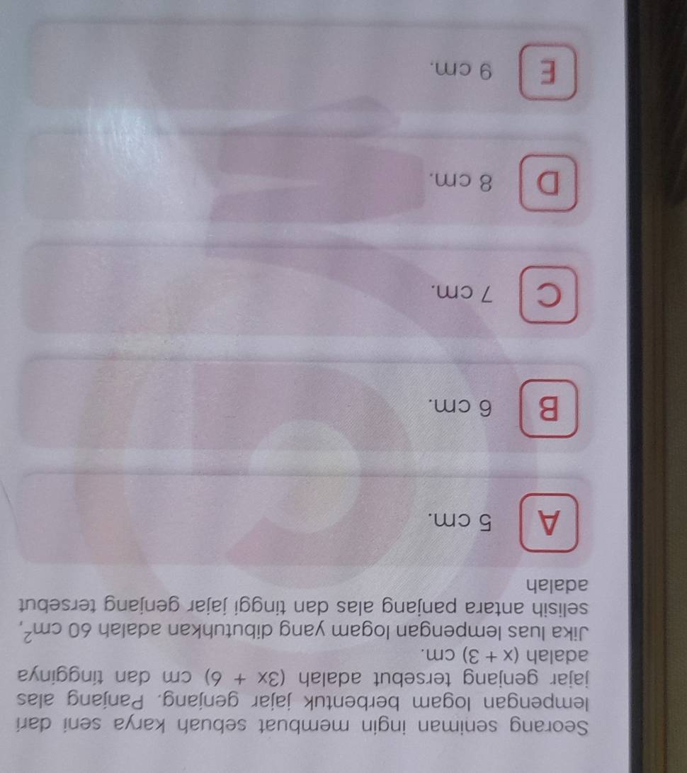 Seorang seniman ingin membuat sebuah karya seni dari
lempengan logam berbentuk jajar genjang. Panjang alas
jajar genjang tersebut adalah (3x+6)cm dan tingginya
adalah (x+3)cm. 
Jika luas lempengan logam yang dibutuhkan adalah 60cm^2, 
selisih antara panjang alas dan tinggi jajar genjang tersebut
adalah
A 5 cm.
B 6 cm.
C 7 cm.
D 8 cm.
E 9 cm.