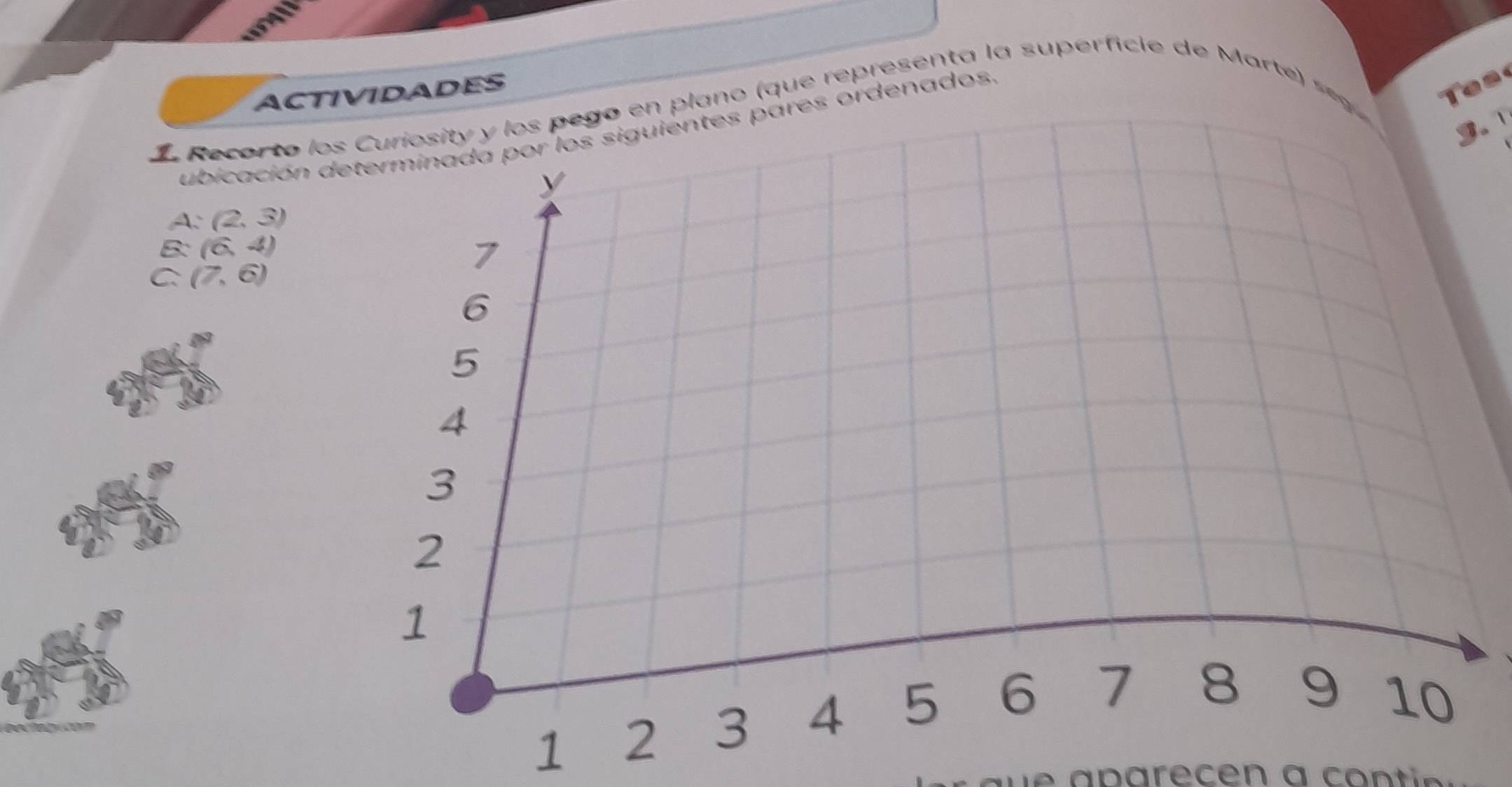 ACTIVIDADES 
Recorto lego en plano (que representa la superficie de Marte 
3. 
ubicación s pares ordenados. 
Tes
A:(2,3)
B: (6,4)
C: (7,6)
1