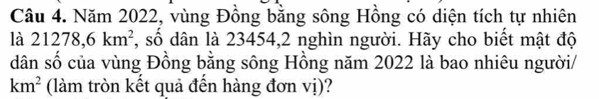 Năm 2022, vùng Đồng bằng sông Hồng có diện tích tự nhiên 
là 21278, 6km^2 *, số dân là 23454, 2 nghìn người. Hãy cho biết mật độ 
dân số của vùng Đồng bằng sông Hồng năm 2022 là bao nhiêu người/
km^2 (làm tròn kết quả đến hàng đơn vị)?