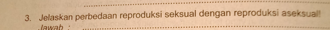 Jelaskan perbedaan reproduksi seksual dengan reproduksi aseksual! 
Jawab