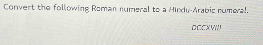 Convert the following Roman numeral to a Hindu-Arabic numeral. 
DCCXVIII