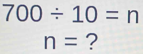 700/ 10=n
n= ?