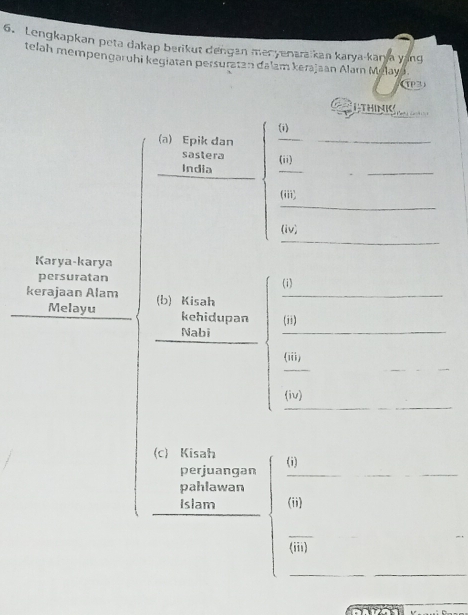 Lengkapkan peta dakap berikut dengan menyenaraikan karya-kanja yang 
telah mempengaruhi kegiatan persuratan dalam kerajaan Alarn Melaya. 
(P3) 
ETHINIC 
(i) 
(a) Epik dan 
__ 
sastera 
_ 
_ 
_ 
India (ii) 
_ 
(iii, 
_ 
(iv) 
Karya-karya 
persuratan (i) 
kerajaan Alam (b) Kisah_ 
_ 
Melayu kehidupan (ii) 
_ 
Nabi 
_ 
_ 
(iii) 
_ 
(iv) 
(c) Kisah (i) 
perjuangan_ 
pahlawan 
_ 
Islam (ii) 
_ 
(iii) 
__