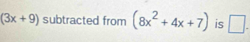 (3x+9) subtracted from (8x^2+4x+7) is □ .