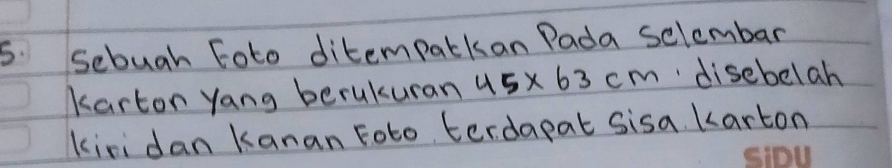 Sebuah Foto ditempalkan Pada selembar 
karton yang berukuran 45* 63cm
disebelah 
kiridan Kanan Foto terdapat sisa karton