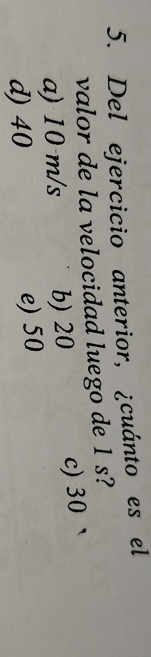 Del ejercicio anterior, ¿cuánto es el
valor de la velocidad luego de 1 s?
a) 10 m/s b) 20 c) 30
d) 40 e) 50