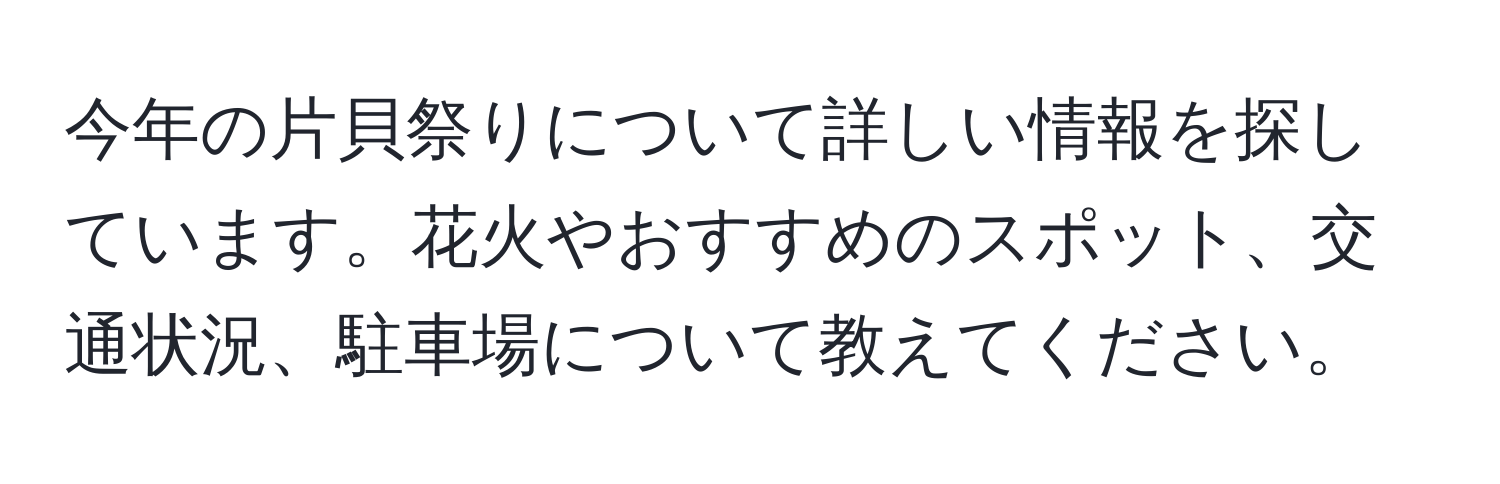 今年の片貝祭りについて詳しい情報を探しています。花火やおすすめのスポット、交通状況、駐車場について教えてください。