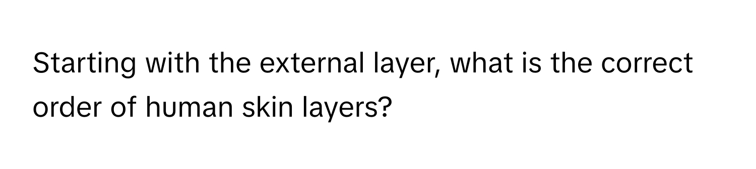 Starting with the external layer, what is the correct order of human skin layers?