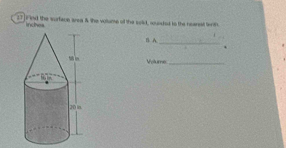 27]F ind the surface area & the volume of the solid, rounded to the nearest tenth. 
inchea 
B A._ 
Volume:_