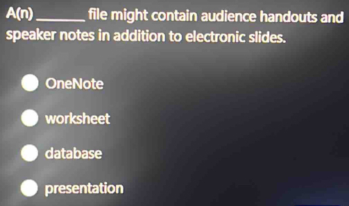 A(n) _file might contain audience handouts and
speaker notes in addition to electronic slides.
OneNote
worksheet
database
presentation