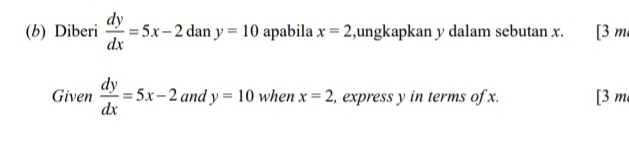 Diberi  dy/dx =5x-2dany=10 apabila x=2 ,ungkapkan y dalam sebutan x. [3 m 
Given  dy/dx =5x-2 and y=10 when x=2 , express y in terms of x. [3 m